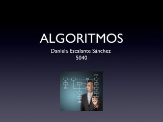 ALGORITMOS
Daniela Escalante Sánchez
5040
 