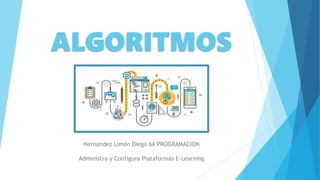 ALGORITMOS
Hernandez Limón Diego 6A PROGRAMACION
Administra y Configura Plataformas E-Learning
 