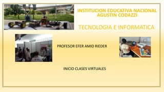 TECNOLOGIA E INFORMATICA
PROFESOR EFER AMID RIEDER
INICIO CLASES VIRTUALES
INSTITUCION EDUCATIVA NACIONAL
AGUSTIN CODAZZI
 