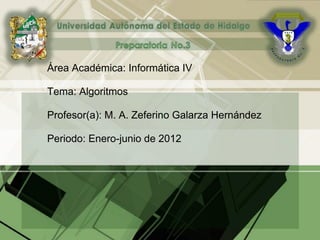 Área Académica: Informática IV
Tema: Algoritmos
Profesor(a): M. A. Zeferino Galarza Hernández
Periodo: Enero-junio de 2012
 