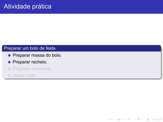 Atividade prática
Preparar um bolo de festa
Preparar massa do bolo.
Preparar recheio.
Preparar cobertura.
Juntar tudo.
 