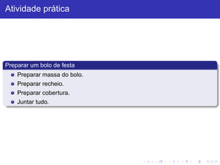 Atividade prática
Preparar um bolo de festa
Preparar massa do bolo.
Preparar recheio.
Preparar cobertura.
Juntar tudo.
 