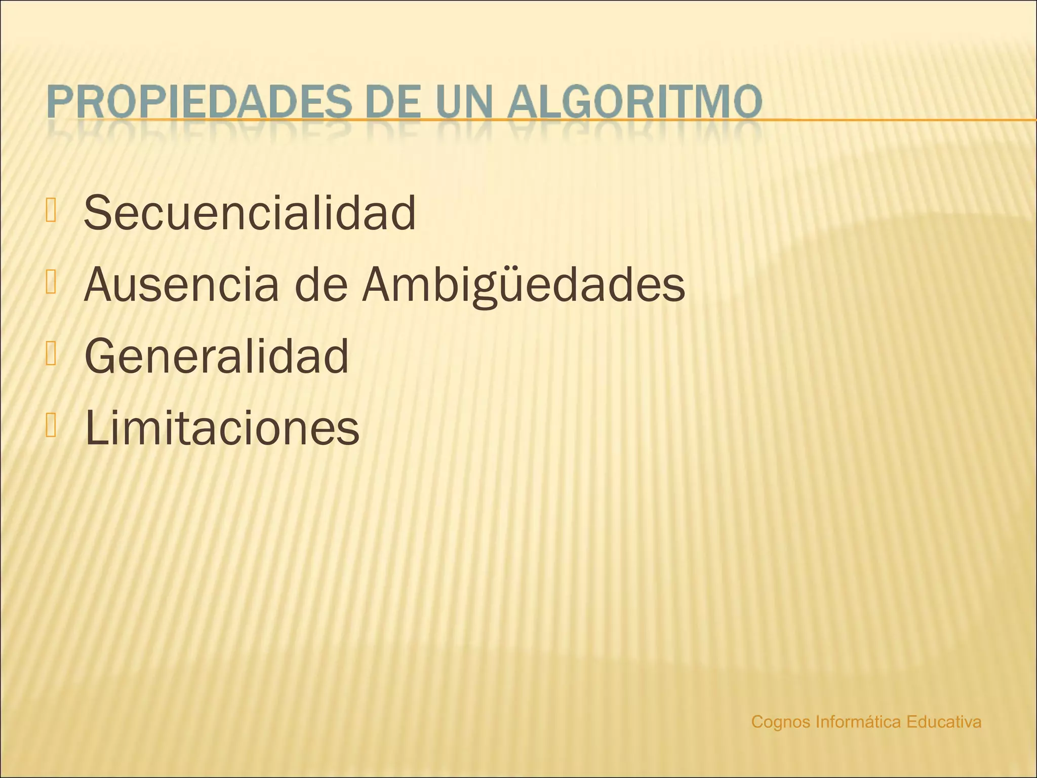    Secuencialidad
   Ausencia de Ambigüedades
   Generalidad
   Limitaciones




                               Cognos Informática Educativa
 
