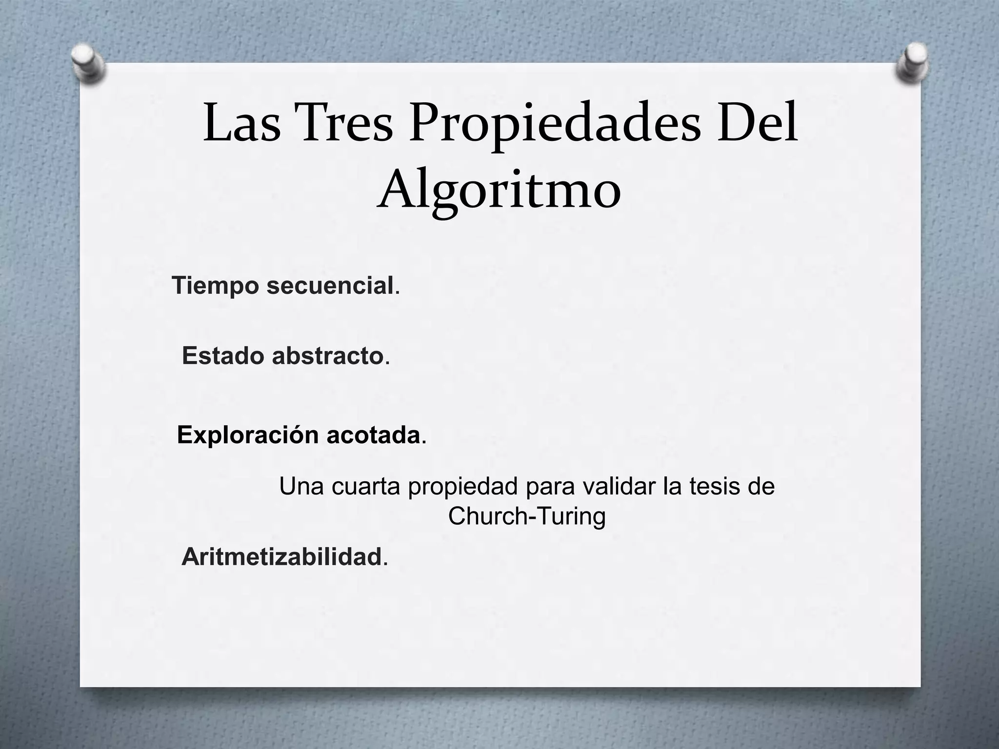 Las Tres Propiedades Del
Algoritmo
Tiempo secuencial.
Estado abstracto.
Exploración acotada.
Una cuarta propiedad para validar la tesis de
Church-Turing
Aritmetizabilidad.
 