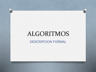 ALGORITMOS
DESCRIPCION FORMAL
 