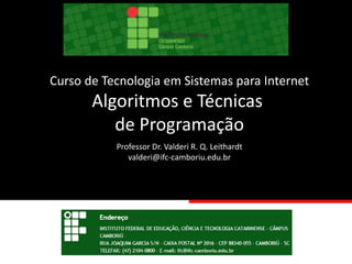 Curso de Tecnologia em Sistemas para Internet
Algoritmos e Técnicas
de Programação
Professor Dr. Valderi R. Q. Leithardt
valderi@ifc-camboriu.edu.br
 