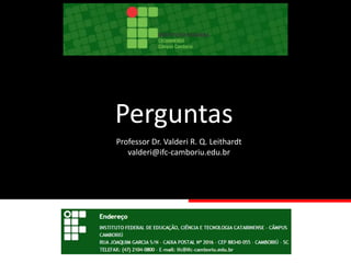 Perguntas
Professor Dr. Valderi R. Q. Leithardt
valderi@ifc-camboriu.edu.br
 