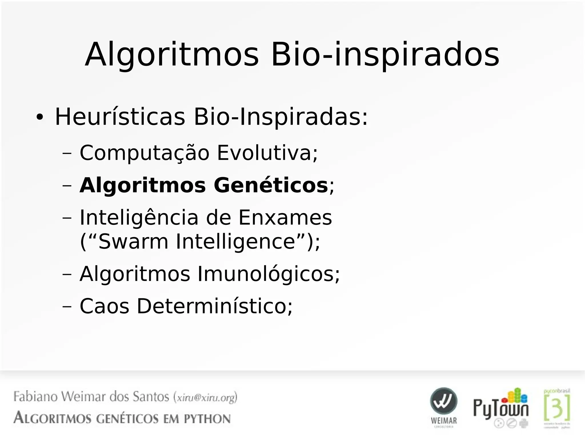 Algoritmos Bio-inspirados
● Heurísticas Bio-Inspiradas:
– Computação Evolutiva;
– Algoritmos Genéticos;
– Inteligência de Enxames
(“Swarm Intelligence”);
– Algoritmos Imunológicos;
– Caos Determinístico;
 
