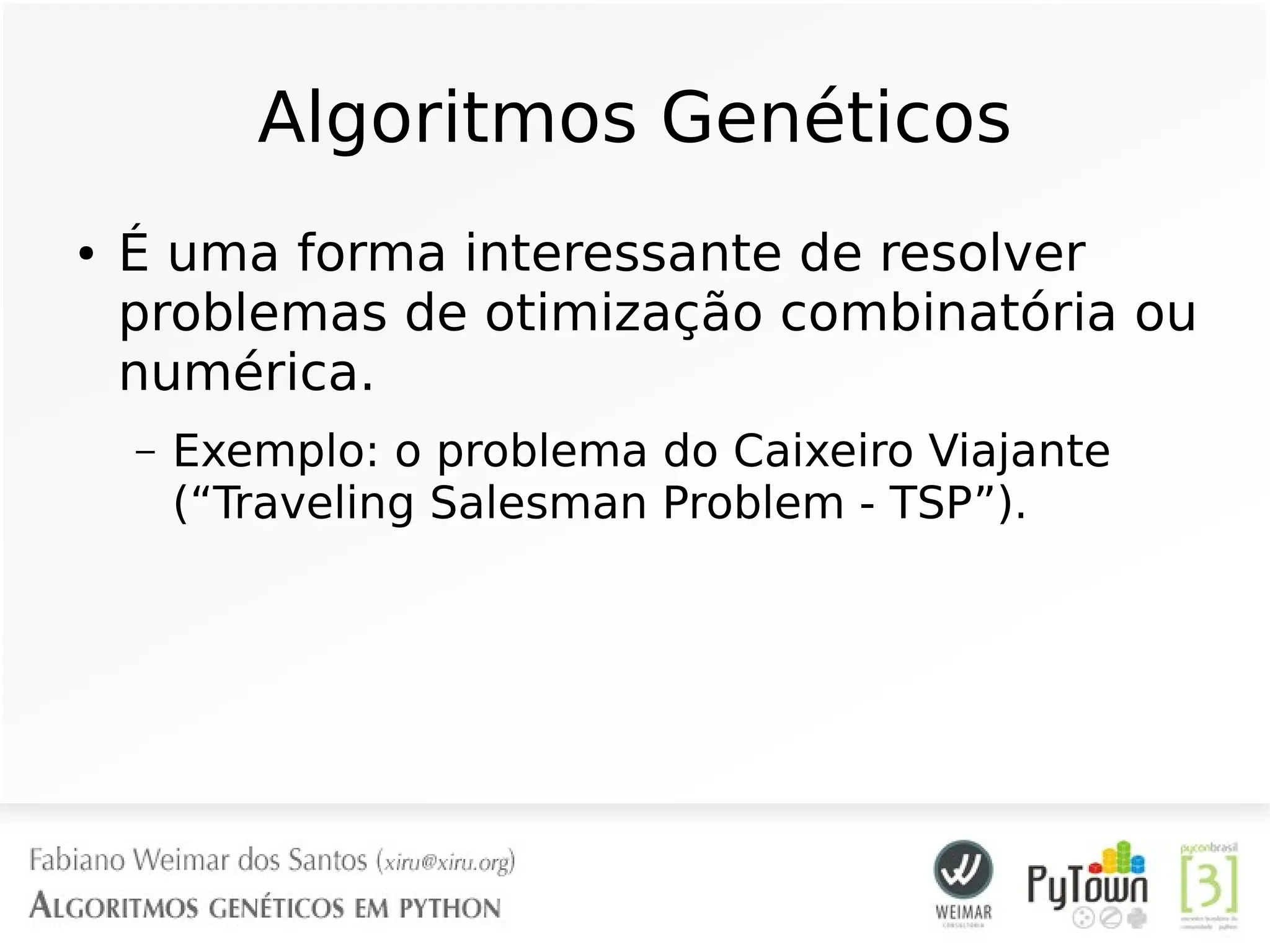 Algoritmos Genéticos
● É uma forma interessante de resolver
problemas de otimização combinatória ou
numérica.
– Exemplo: o problema do Caixeiro Viajante
(“Traveling Salesman Problem - TSP”).
 