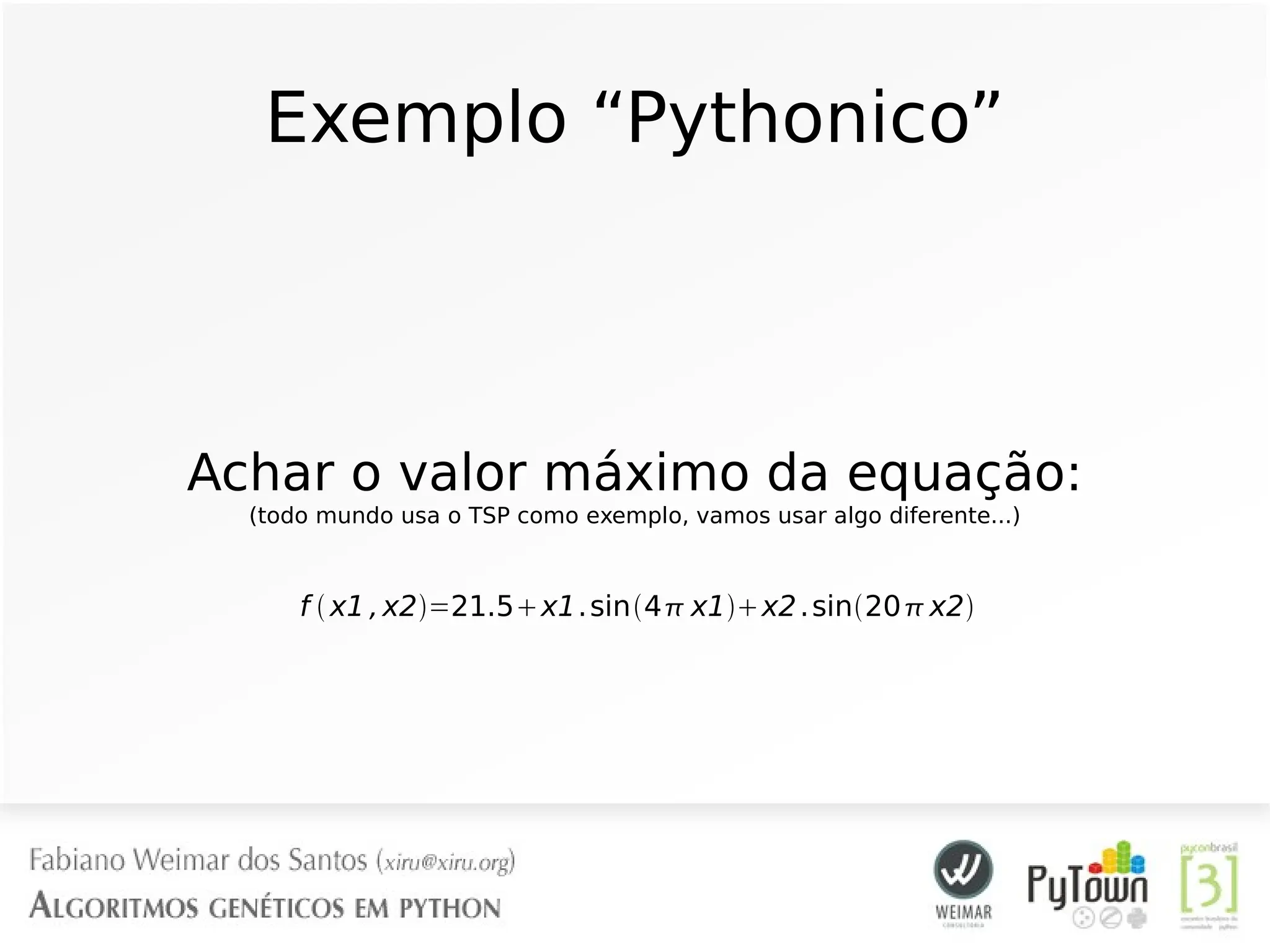 Exemplo “Pythonico”
Achar o valor máximo da equação:
(todo mundo usa o TSP como exemplo, vamos usar algo diferente...)
f  x1 ,x2=21.5x1.sin4 x1x2.sin20 x2
 