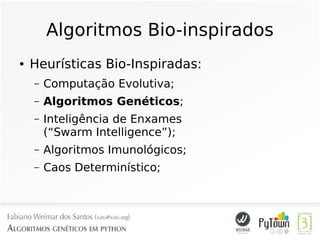 Algoritmos Bio-inspirados
● Heurísticas Bio-Inspiradas:
– Computação Evolutiva;
– Algoritmos Genéticos;
– Inteligência de Enxames
(“Swarm Intelligence”);
– Algoritmos Imunológicos;
– Caos Determinístico;
 