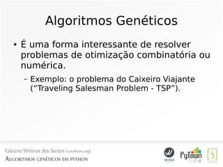 Algoritmos Genéticos
● É uma forma interessante de resolver
problemas de otimização combinatória ou
numérica.
– Exemplo: o problema do Caixeiro Viajante
(“Traveling Salesman Problem - TSP”).
 