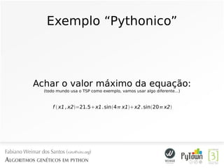 Exemplo “Pythonico”
Achar o valor máximo da equação:
(todo mundo usa o TSP como exemplo, vamos usar algo diferente...)
f  x1 ,x2=21.5x1.sin4 x1x2.sin20 x2
 