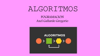 ALGORITMOS
POGRAMACION
Axel Gallardo Gregorio
 