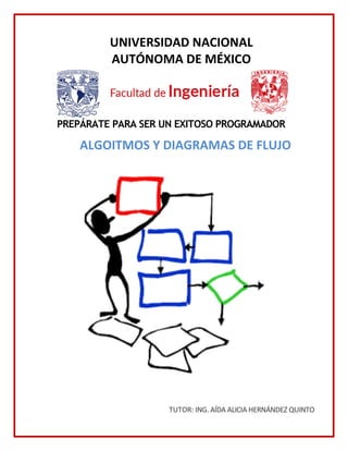 UNIVERSIDAD NACIONAL
AUTÓNOMA DE MÉXICO
PREPÁRATE PARA SER UN EXITOSO PROGRAMADOR
ALGOITMOS Y DIAGRAMAS DE FLUJO
TUTOR: ING. AÍDA ALICIA HERNÁNDEZ QUINTO
 