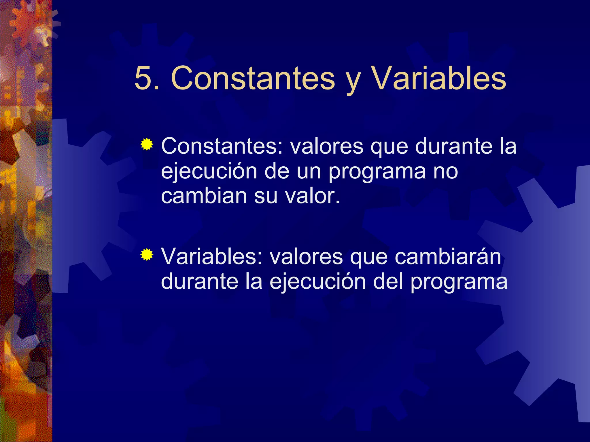 5. Constantes y Variables Constantes: valores que durante la ejecución de un programa no cambian su valor. Variables: valores que cambiarán durante la ejecución del programa 