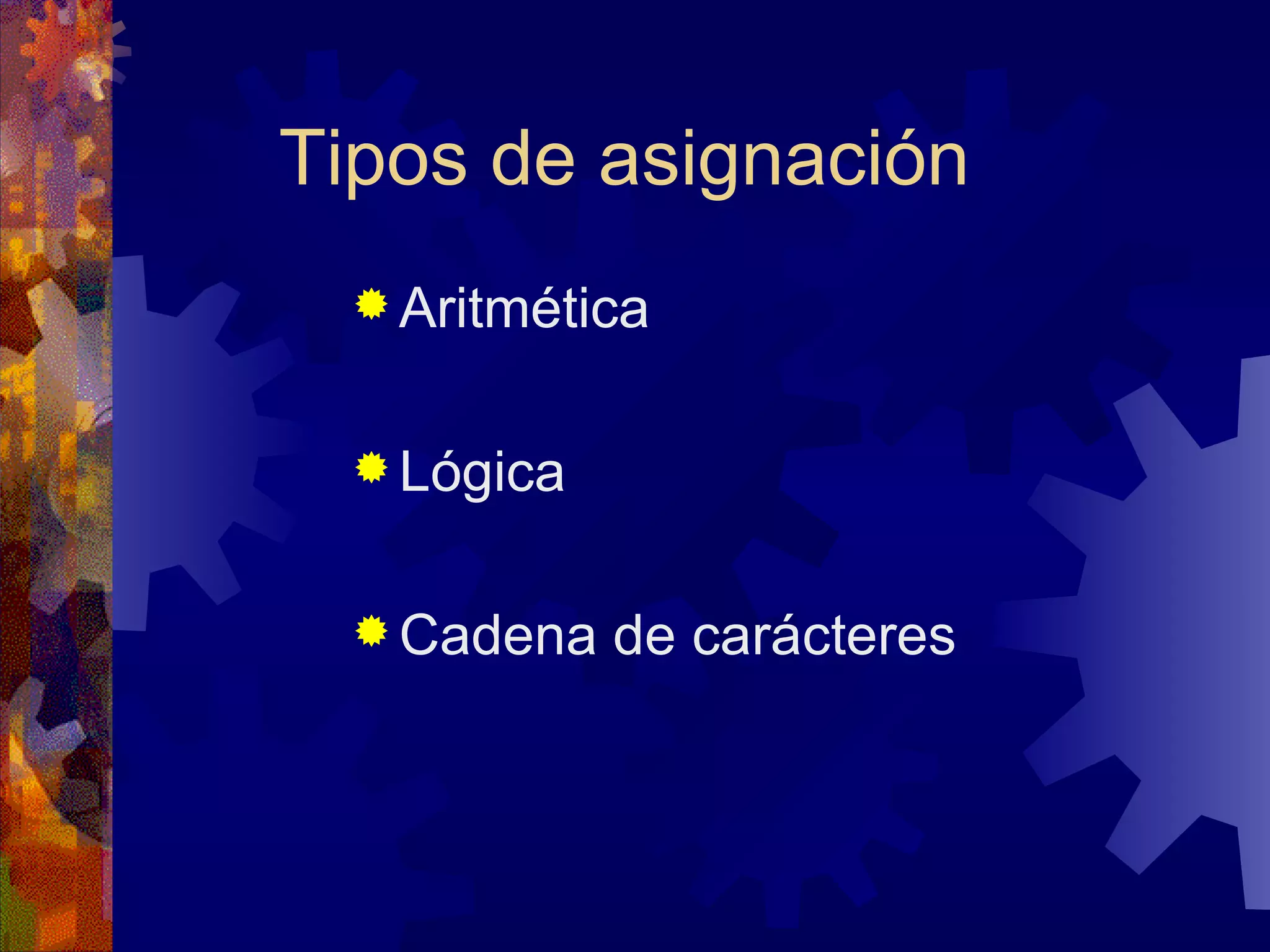 Tipos de asignación Aritmética Lógica Cadena de carácteres 