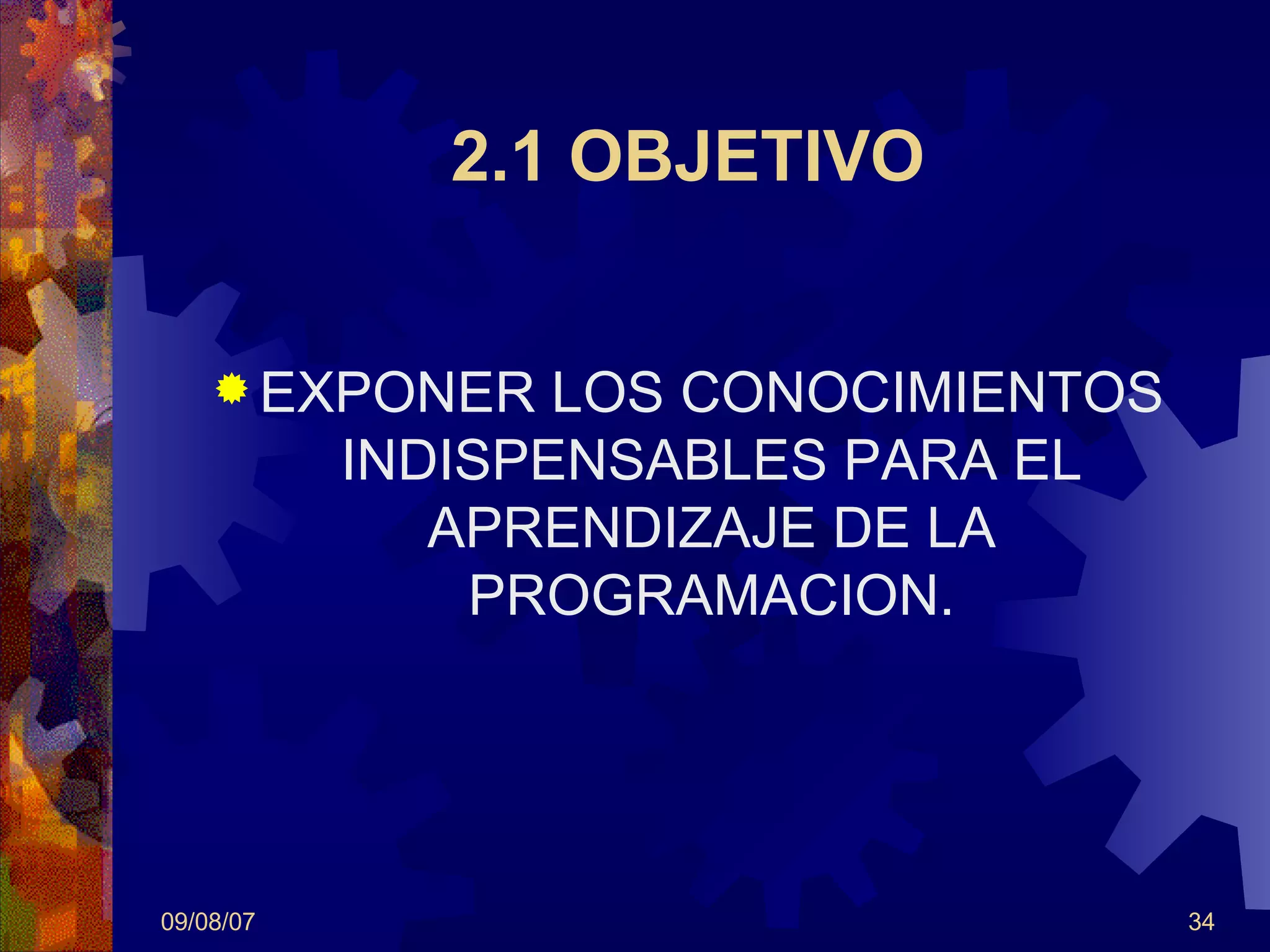 2.1 OBJETIVO EXPONER LOS CONOCIMIENTOS INDISPENSABLES PARA EL APRENDIZAJE DE LA PROGRAMACION. 