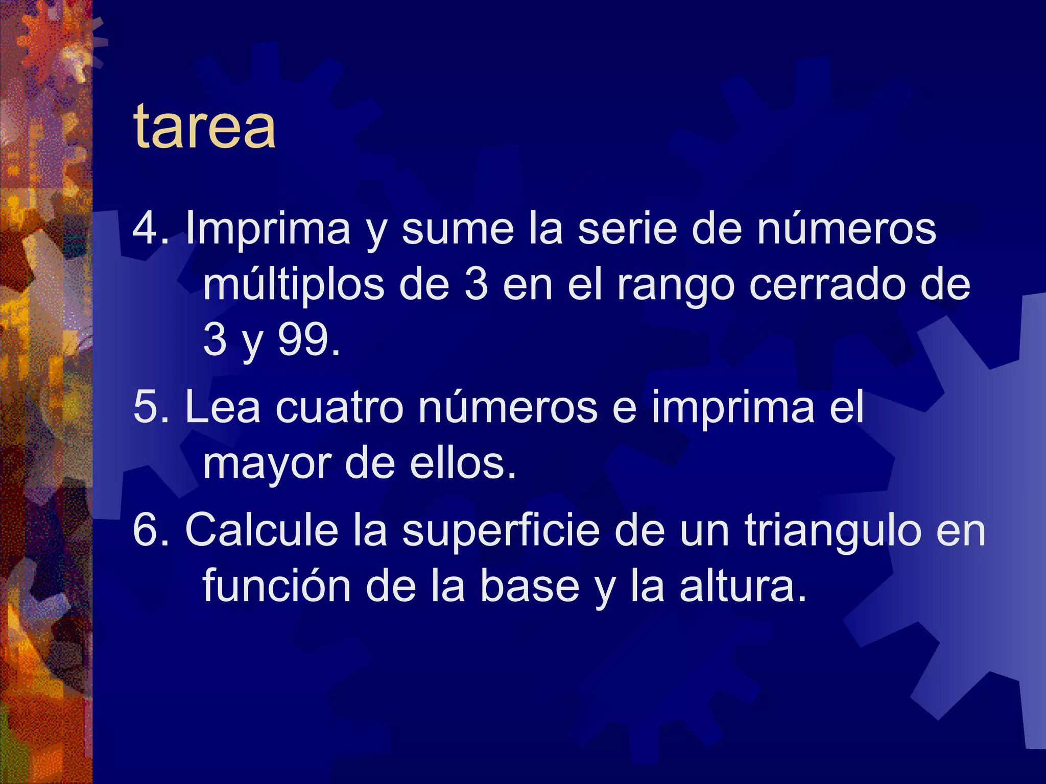 tarea 4. Imprima y sume la serie de números múltiplos de 3 en el rango cerrado de 3 y 99. 5. Lea cuatro números e imprima el mayor de ellos. 6. Calcule la superficie de un triangulo en función de la base y la altura. 