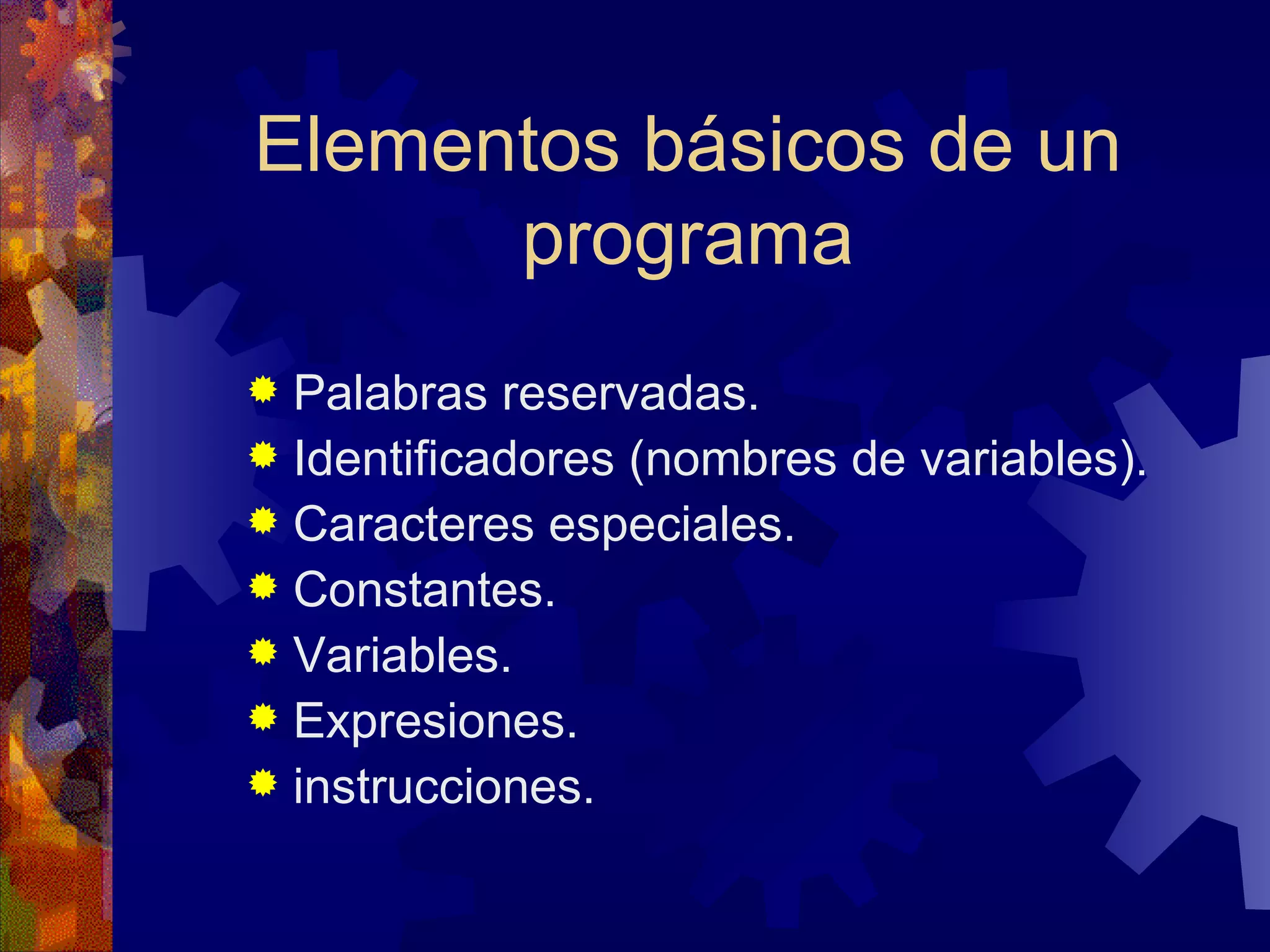 Elementos básicos de un programa Palabras reservadas. Identificadores (nombres de variables). Caracteres especiales. Constantes. Variables. Expresiones. instrucciones.  