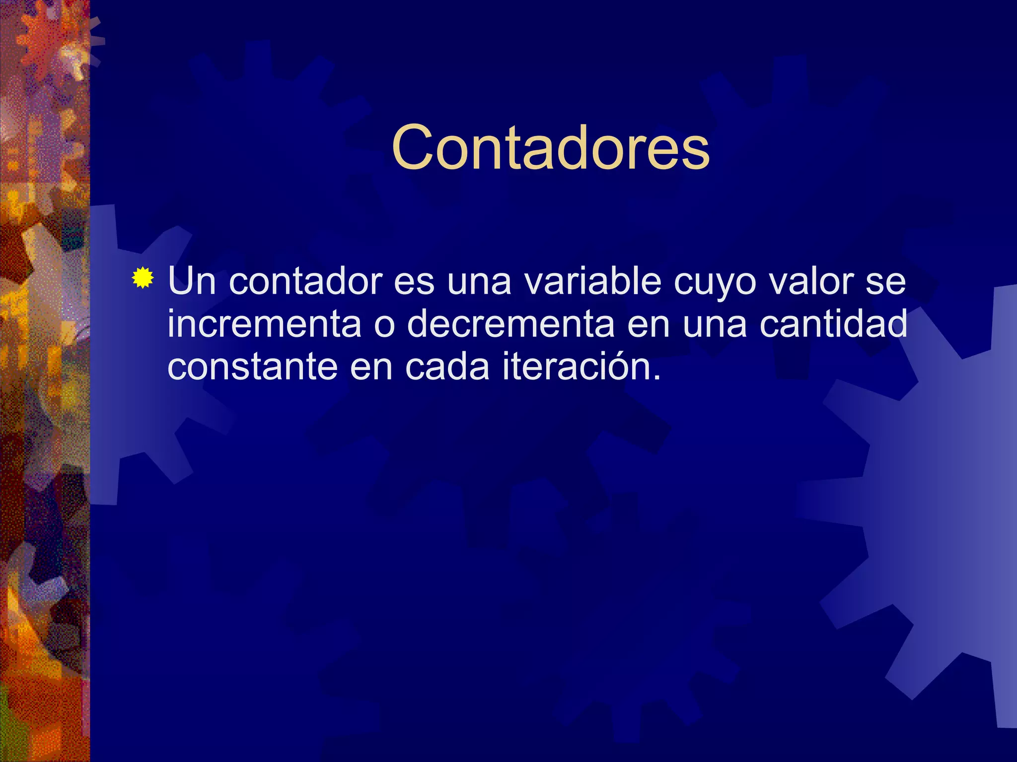 Contadores Un contador es una variable cuyo valor se incrementa o decrementa en una cantidad constante en cada iteración. 