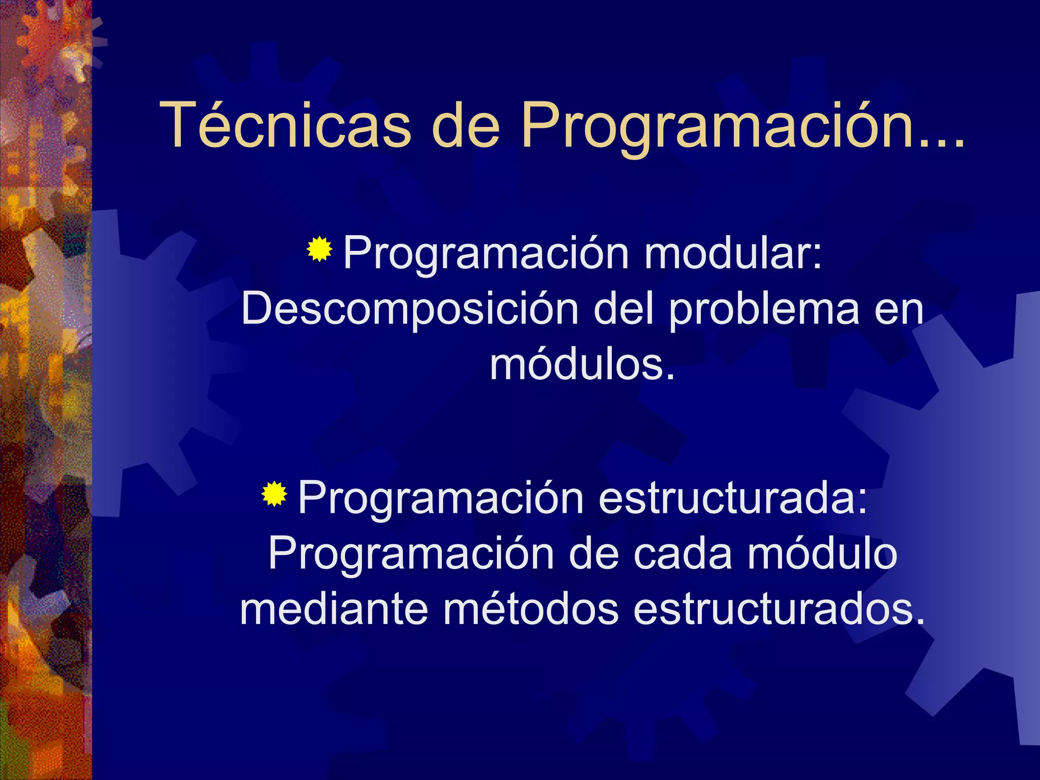 Técnicas de Programación... Programación modular: Descomposición del problema en módulos. Programación estructurada: Programación de cada módulo mediante métodos estructurados. 