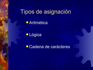 Tipos de asignación Aritmética Lógica Cadena de carácteres 