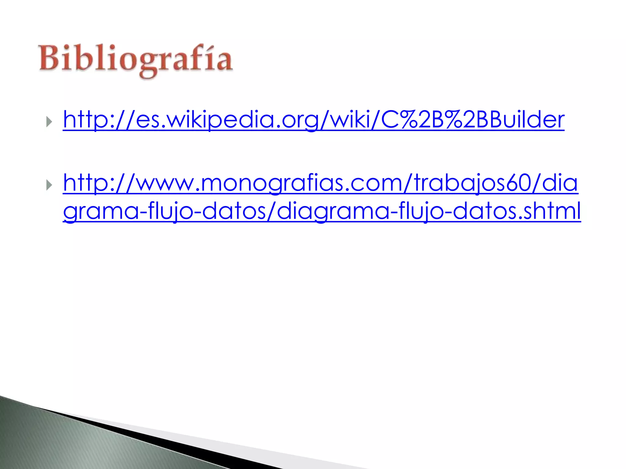  http://es.wikipedia.org/wiki/C%2B%2BBuilder
 http://www.monografias.com/trabajos60/dia
grama-flujo-datos/diagrama-flujo-datos.shtml
 