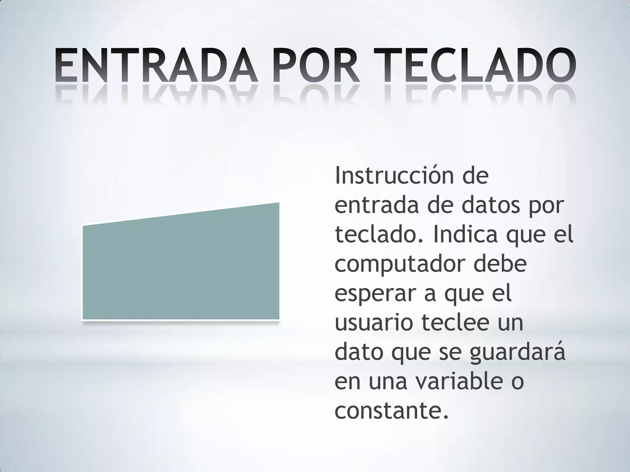 Instrucción de
entrada de datos por
teclado. Indica que el
computador debe
esperar a que el
usuario teclee un
dato que se guardará
en una variable o
constante.

 