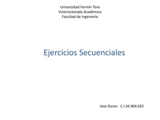 Universidad Fermín Toro
Vicerrectorado Académico
Facultad de Ingeniería
Ejercicios Secuenciales
Jose Duran C.I 26.964.022
 