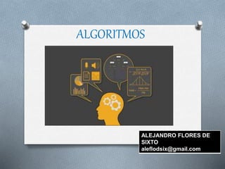 ALGORITMOS
ALEJANDRO FLORES DE
SIXTO
aleflodsix@gmail.com
 