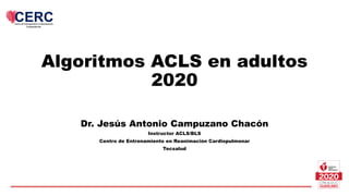 Dr. Jes�s Antonio Campuzano Chac�n
Instructor ACLS/BLS
Centro de Entrenamiento en Reanimaci�n Cardiopulmonar
Tecsalud
Algoritmos ACLS en adultos
2020
 