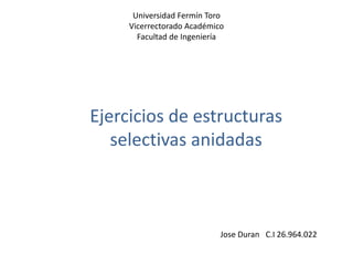 Universidad Fermín Toro
Vicerrectorado Académico
Facultad de Ingeniería
Ejercicios de estructuras
selectivas anidadas
Jose Duran C.I 26.964.022
 
