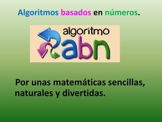 Algoritmos basados en números.




Por unas matemáticas sencillas,
naturales y divertidas.
 