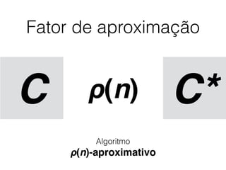 Fator de aproximação
ρ(n)C C*
Algoritmo
ρ(n)-aproximativo
 