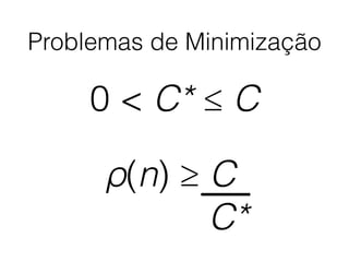 Problemas de Minimização
0 < C* ≤ C
ρ(n) ≥ C
C*
 
