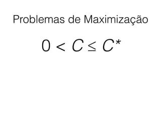 Problemas de Maximização
0 < C ≤ C*
 