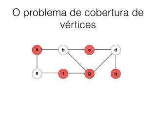 O problema de cobertura de
vértices
b dc
e f
a
g h
 