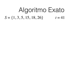 Algoritmo Exato
S = {1, 3, 5, 15, 18, 26} t = 41
 