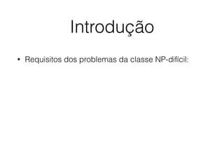 Introdução
• Requisitos dos problemas da classe NP-difícil:
 