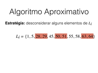 Algoritmo Aproximativo
Estratégia: desconsiderar alguns elementos de Li
Li = {1, 5, 28, 29, 45, 50, 51, 55, 58, 63, 64}
 