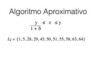 Algoritmo Aproximativo
Li = {1, 5, 28, 29, 45, 50, 51, 55, 58, 63, 64}
y ≤ z ≤ y
1 + δ
 