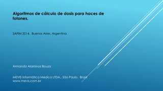 Algoritmos de cálculo de dosis para haces de
fotones.
SAFIM 2014. Buenos Aires, Argentina
Armando Alaminos Bouza
MEVIS Informática Médica LTDA., São Paulo, Brasil
www.mevis.com.br
 