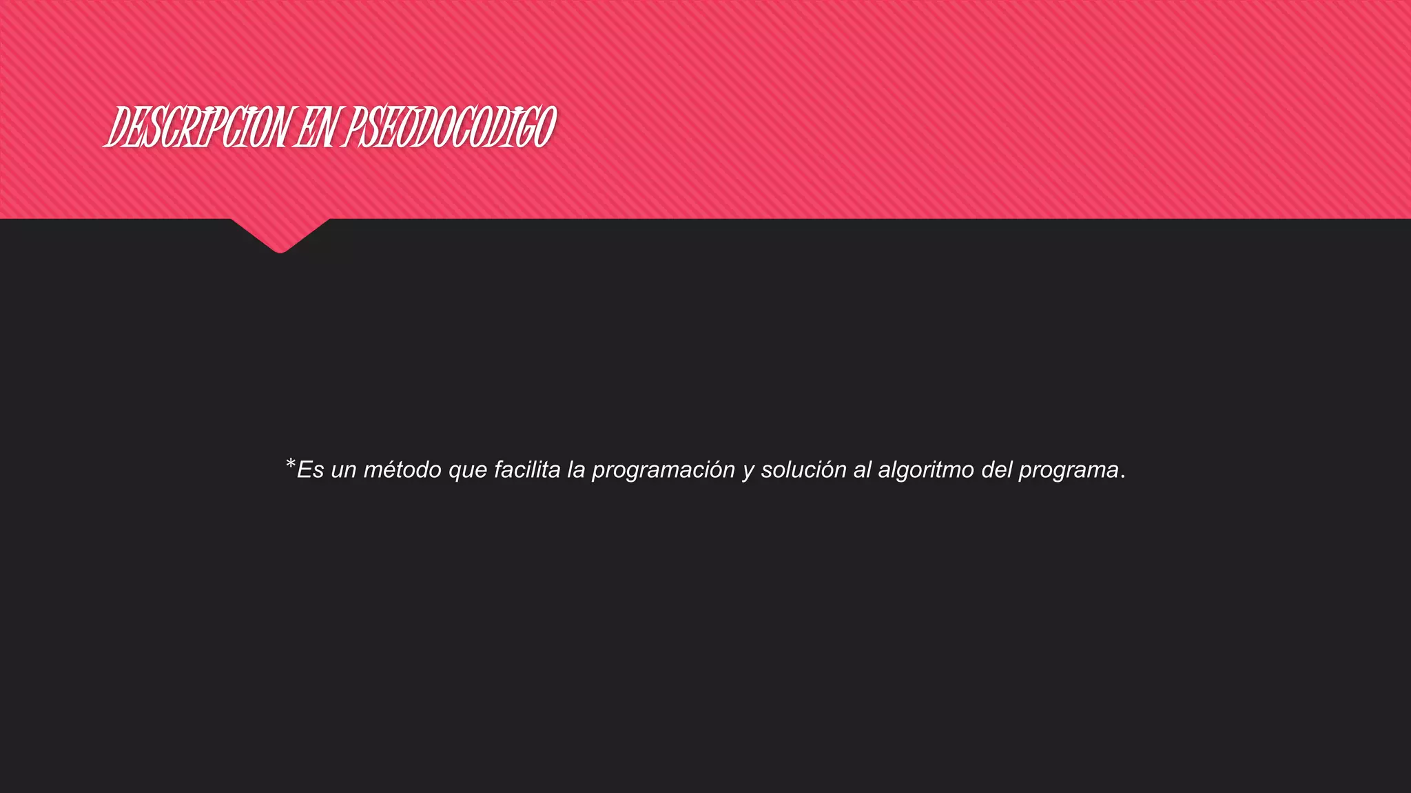 DESCRIPCION EN PSEUDOCODIGO
*Es un método que facilita la programación y solución al algoritmo del programa.
 