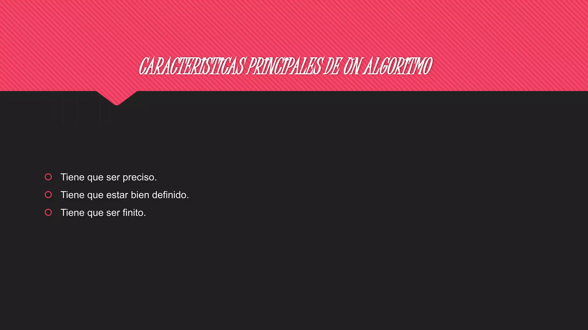 CARACTERISTICAS PRINCIPALES DE UN ALGORITMO
 Tiene que ser preciso.
 Tiene que estar bien definido.
 Tiene que ser finito.
 