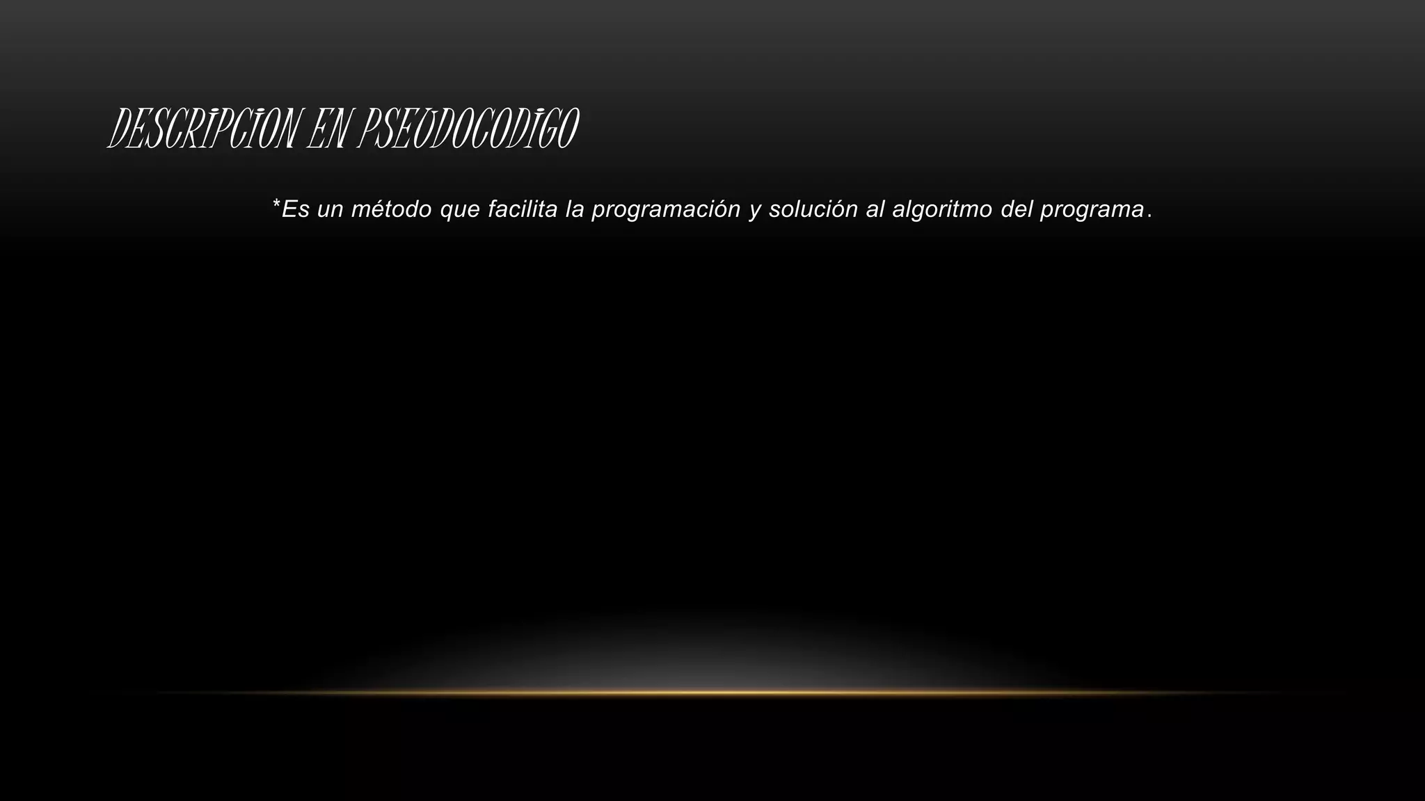 DESCRIPCION EN PSEUDOCODIGO
*Es un método que facilita la programación y solución al algoritmo del programa.
 