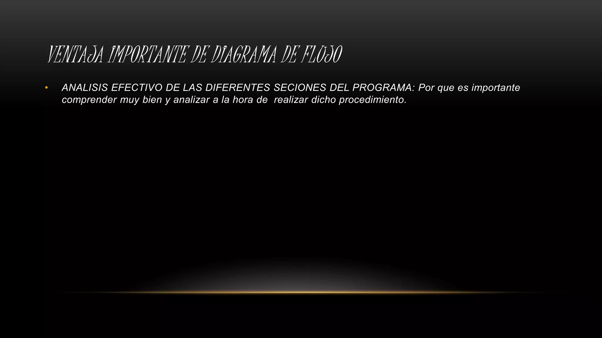 VENTAJA IMPORTANTE DE DIAGRAMA DE FLUJO
• ANALISIS EFECTIVO DE LAS DIFERENTES SECIONES DEL PROGRAMA: Por que es importante
comprender muy bien y analizar a la hora de realizar dicho procedimiento.
 