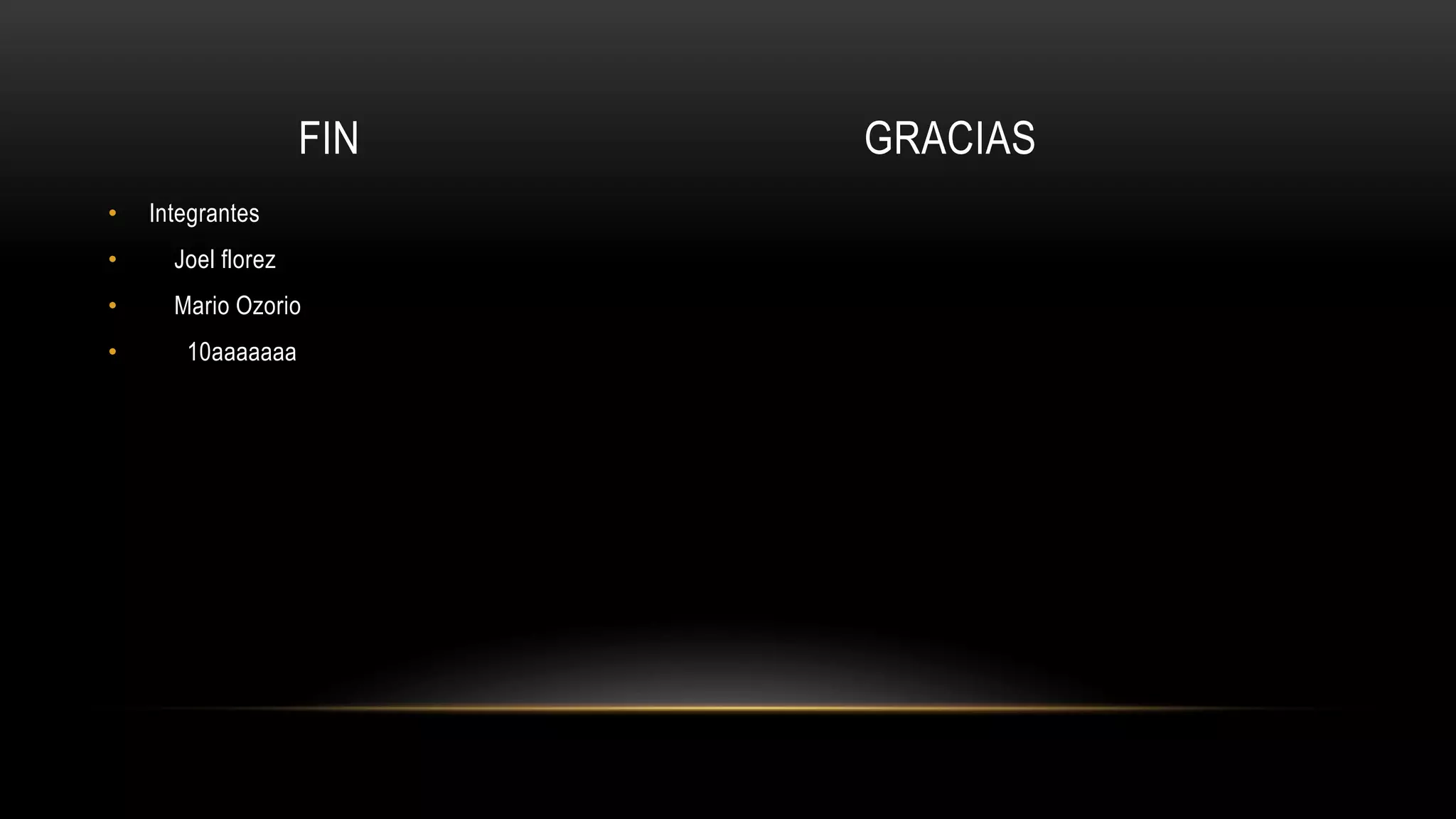 FIN GRACIAS
• Integrantes
• Joel florez
• Mario Ozorio
• 10aaaaaaa
 