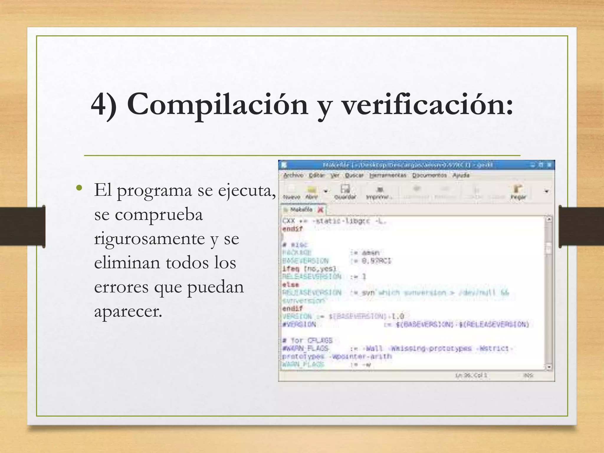 4) Compilación y verificación:
• El programa se ejecuta,
se comprueba
rigurosamente y se
eliminan todos los
errores que puedan
aparecer.
 