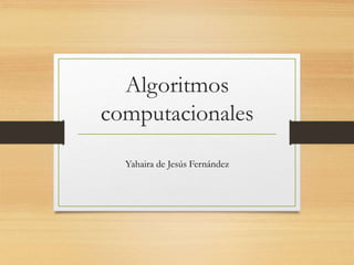 Algoritmos
computacionales
Yahaira de Jesús Fernández
 